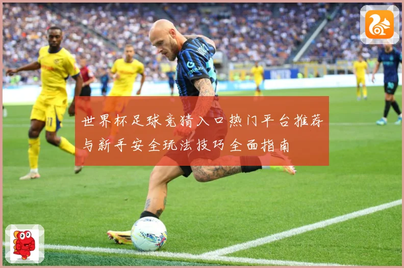世界杯足球竞猜入口热门平台推荐与新手安全玩法技巧全面指南