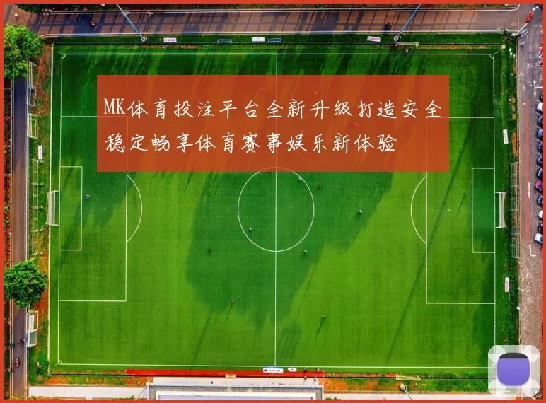 MK体育投注平台全新升级打造安全稳定畅享体育赛事娱乐新体验