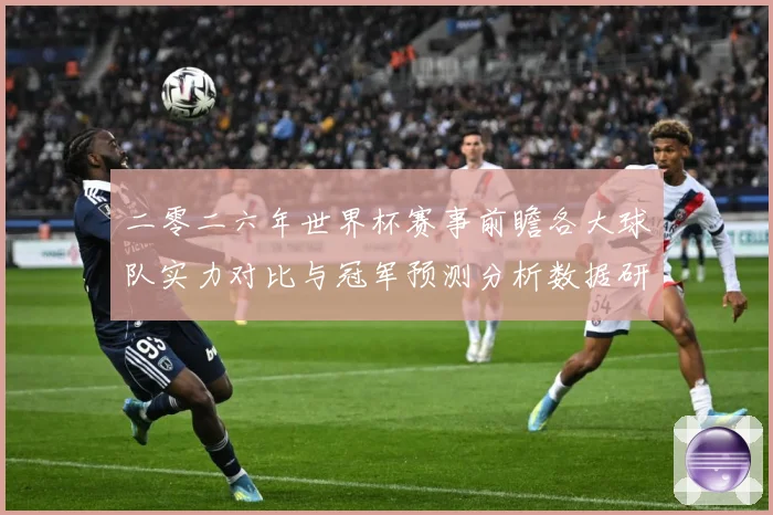 二零二六年世界杯赛事前瞻各大球队实力对比与冠军预测分析数据研判