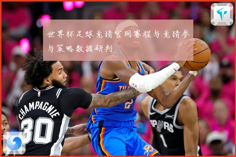 世界杯足球竞猜官网赛程与竞猜参与策略数据研判