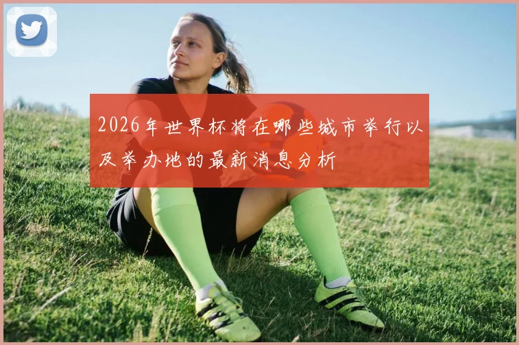 2026年世界杯将在哪些城市举行以及举办地的最新消息分析