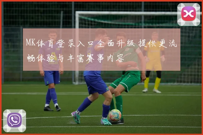 MK体育登录入口全面升级 提供更流畅体验与丰富赛事内容