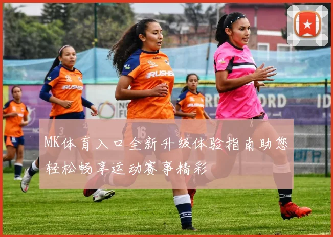 MK体育入口全新升级体验指南助您轻松畅享运动赛事精彩
