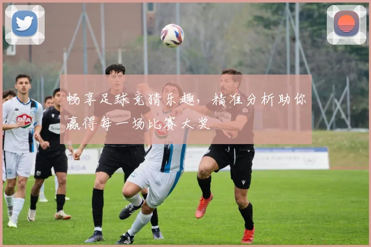 畅享足球竞猜乐趣，精准分析助你赢得每一场比赛大奖
