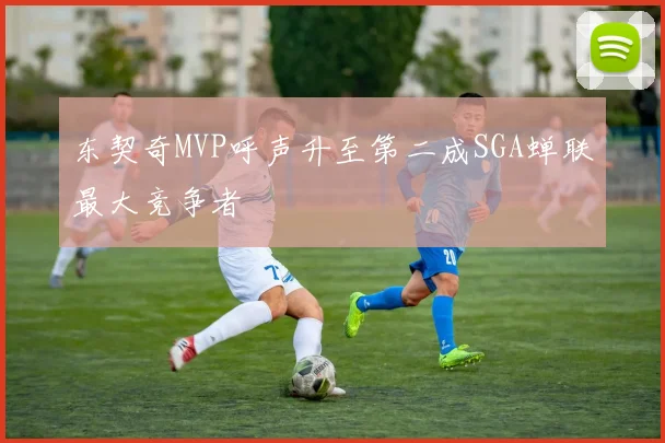 东契奇MVP呼声升至第二成SGA蝉联最大竞争者
