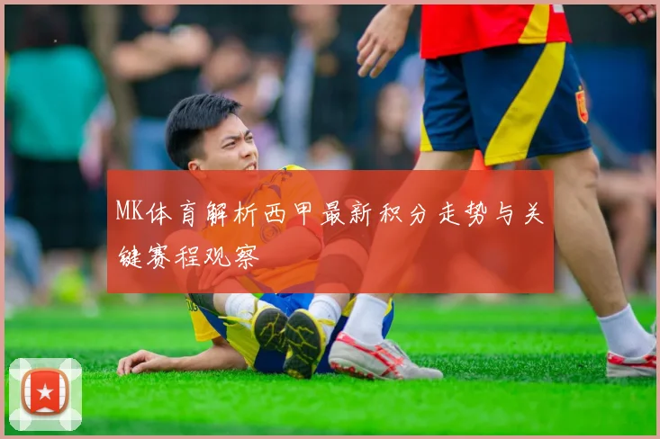 MK体育解析西甲最新积分走势与关键赛程观察