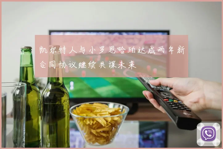 凯尔特人与小罗恩哈珀达成两年新合同协议继续共谋未来