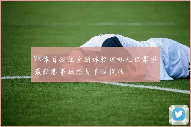 MK体育投注全新体验攻略让你掌握最新赛事动态与下注技巧