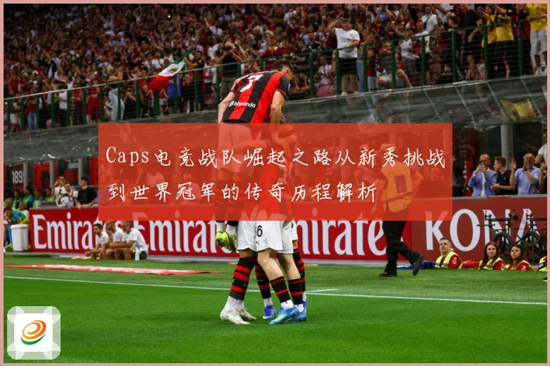 Caps电竞战队崛起之路从新秀挑战到世界冠军的传奇历程解析