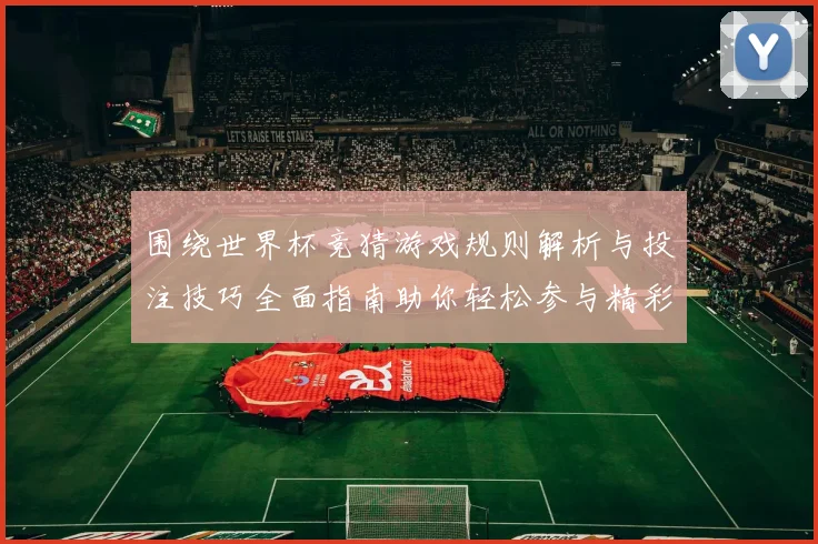 围绕世界杯竞猜游戏规则解析与投注技巧全面指南助你轻松参与精彩赛事竞猜