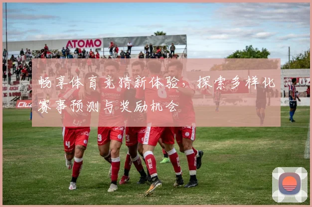 畅享体育竞猜新体验，探索多样化赛事预测与奖励机会