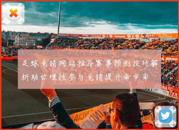 足球竞猜网站推荐赛事预测技巧解析助你理性参与竞猜提升命中率