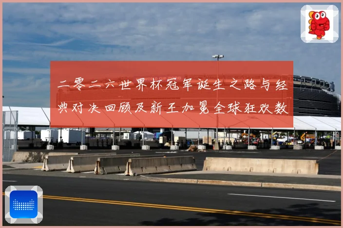 二零二六世界杯冠军诞生之路与经典对决回顾及新王加冕全球狂欢数据研判