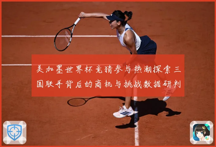 美加墨世界杯竞猜参与热潮探索三国联手背后的商机与挑战数据研判