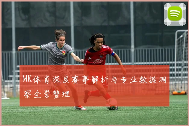 MK体育深度赛事解析与专业数据洞察全景整理