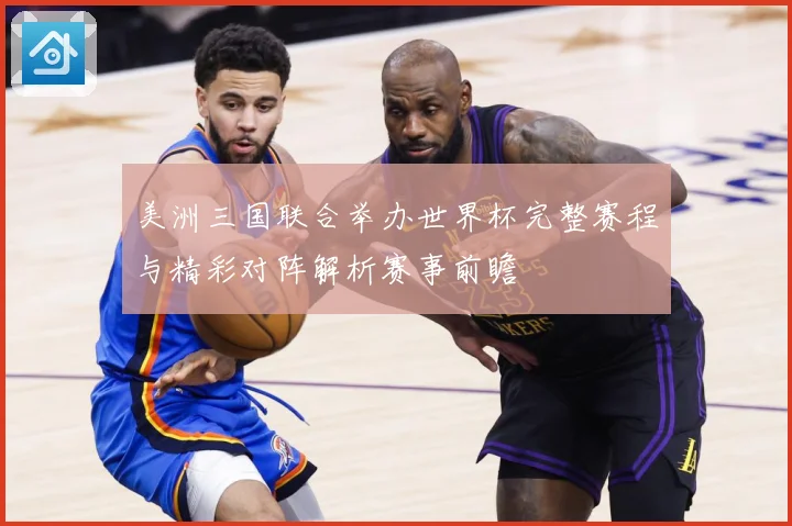 美洲三国联合举办世界杯完整赛程与精彩对阵解析赛事前瞻