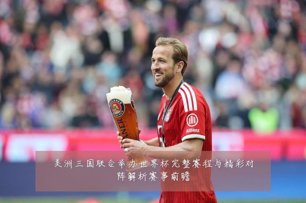 美洲三国联合举办世界杯完整赛程与精彩对阵解析赛事前瞻
