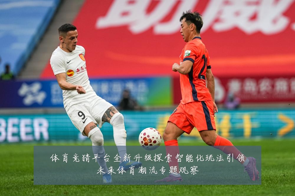 体育竞猜平台全新升级探索智能化玩法引领未来体育潮流专题观察