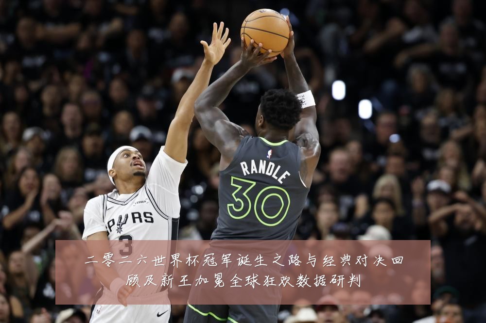二零二六世界杯冠军诞生之路与经典对决回顾及新王加冕全球狂欢数据研判
