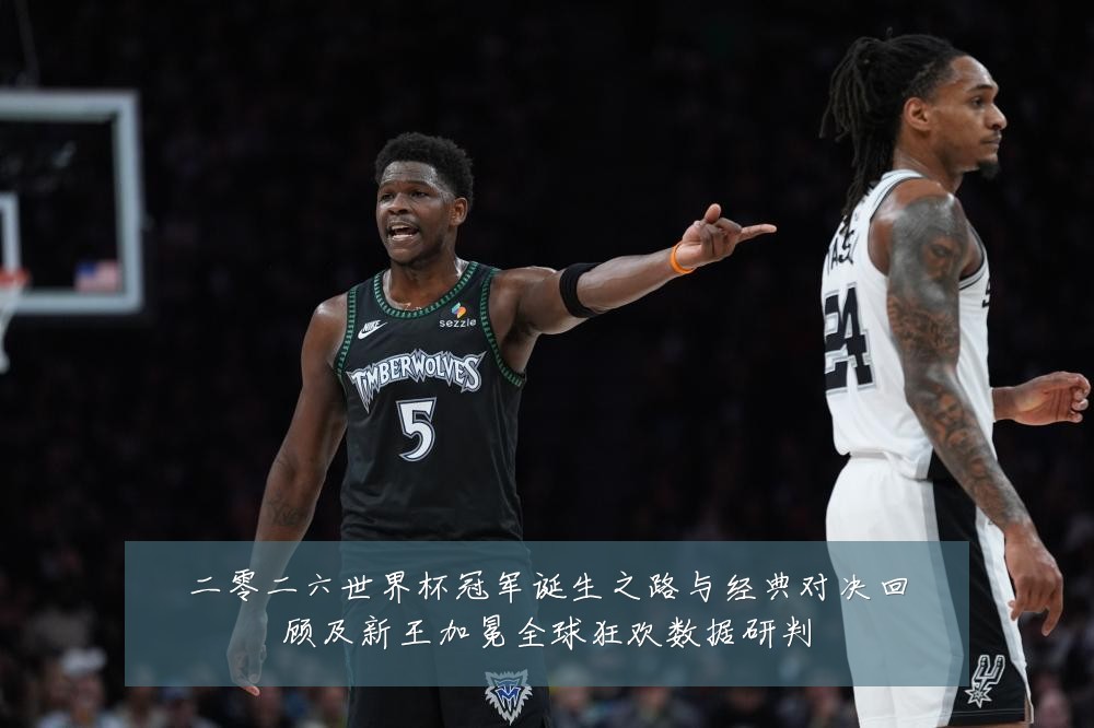 二零二六世界杯冠军诞生之路与经典对决回顾及新王加冕全球狂欢数据研判