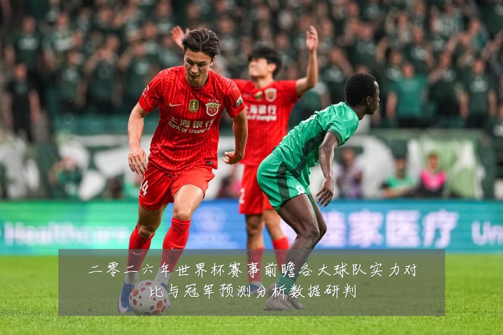 二零二六年世界杯赛事前瞻各大球队实力对比与冠军预测分析数据研判